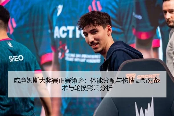 威廉姆斯大奖赛正赛策略：体能分配与伤情更新对战术与轮换影响分析